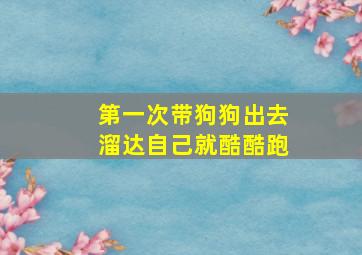 第一次带狗狗出去溜达自己就酷酷跑