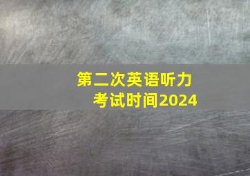 第二次英语听力考试时间2024