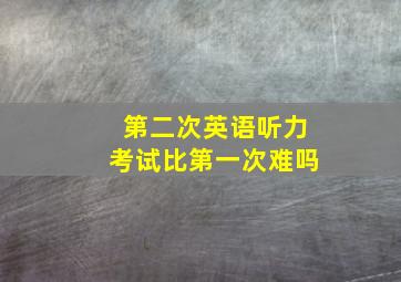 第二次英语听力考试比第一次难吗