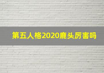 第五人格2020鹿头厉害吗