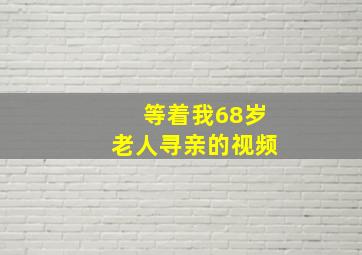 等着我68岁老人寻亲的视频