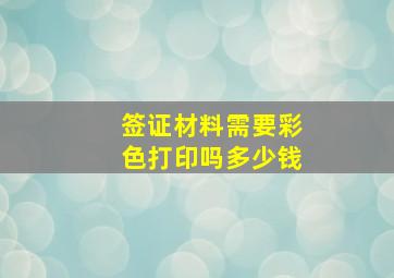 签证材料需要彩色打印吗多少钱