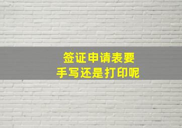 签证申请表要手写还是打印呢