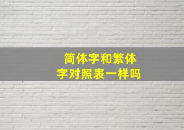 简体字和繁体字对照表一样吗