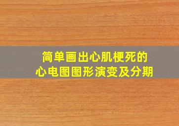 简单画出心肌梗死的心电图图形演变及分期