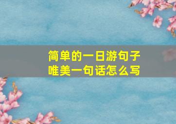 简单的一日游句子唯美一句话怎么写