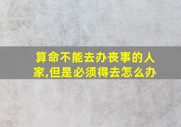 算命不能去办丧事的人家,但是必须得去怎么办