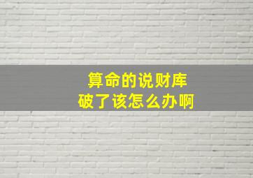 算命的说财库破了该怎么办啊