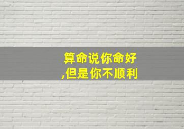 算命说你命好,但是你不顺利