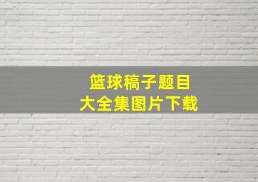 篮球稿子题目大全集图片下载