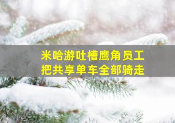 米哈游吐槽鹰角员工把共享单车全部骑走