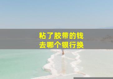 粘了胶带的钱去哪个银行换