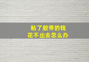 粘了胶带的钱花不出去怎么办