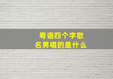 粤语四个字歌名男唱的是什么