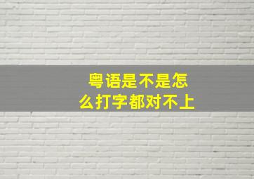 粤语是不是怎么打字都对不上