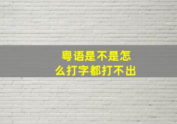 粤语是不是怎么打字都打不出