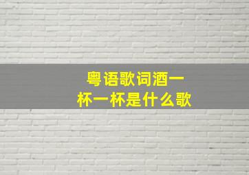 粤语歌词酒一杯一杯是什么歌