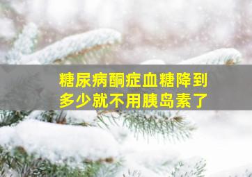 糖尿病酮症血糖降到多少就不用胰岛素了