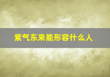 紫气东来能形容什么人