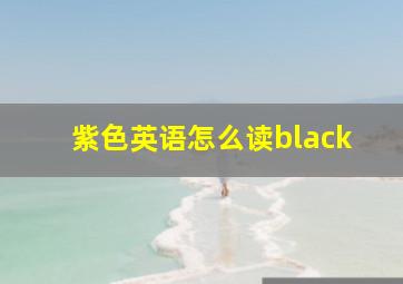 紫色英语怎么读black