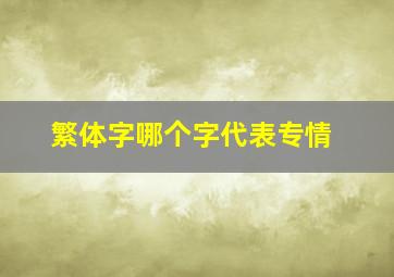 繁体字哪个字代表专情