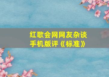 红歌会网网友杂谈手机版评《标准》