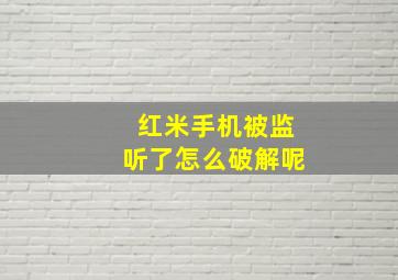 红米手机被监听了怎么破解呢