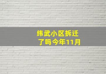 纬武小区拆迁了吗今年11月