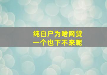 纯白户为啥网贷一个也下不来呢