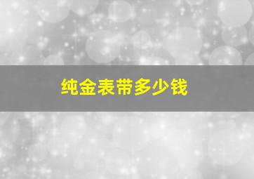 纯金表带多少钱