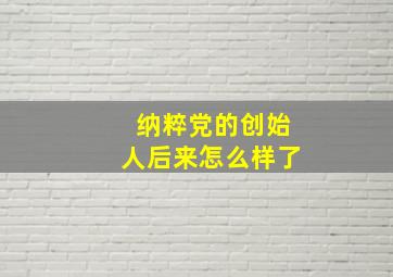 纳粹党的创始人后来怎么样了