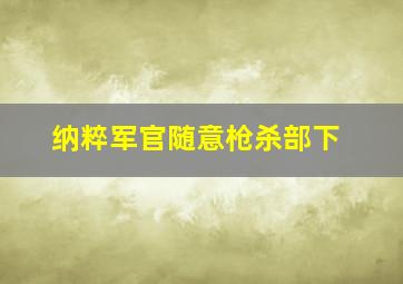 纳粹军官随意枪杀部下