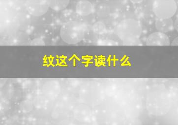 纹这个字读什么