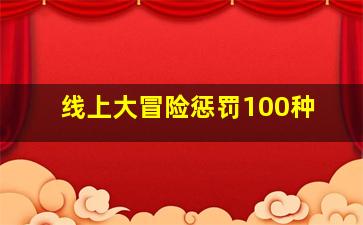 线上大冒险惩罚100种