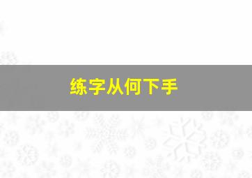 练字从何下手