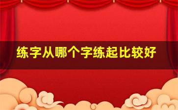 练字从哪个字练起比较好