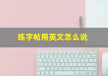 练字帖用英文怎么说