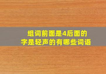 组词前面是4后面的字是轻声的有哪些词语