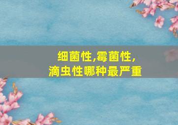 细菌性,霉菌性,滴虫性哪种最严重