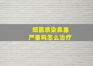 细菌感染鼻塞严重吗怎么治疗