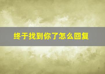 终于找到你了怎么回复