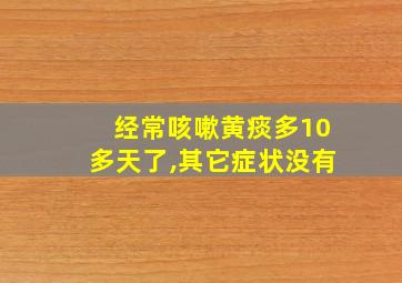 经常咳嗽黄痰多10多天了,其它症状没有