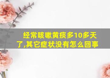 经常咳嗽黄痰多10多天了,其它症状没有怎么回事