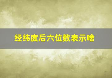 经纬度后六位数表示啥