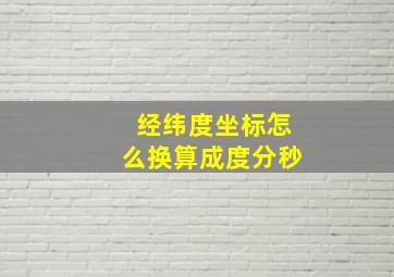 经纬度坐标怎么换算成度分秒