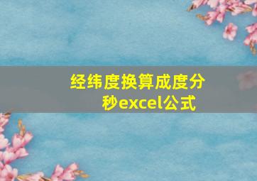 经纬度换算成度分秒excel公式