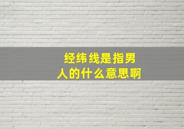 经纬线是指男人的什么意思啊