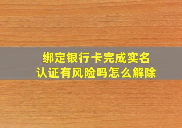 绑定银行卡完成实名认证有风险吗怎么解除