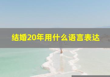 结婚20年用什么语言表达