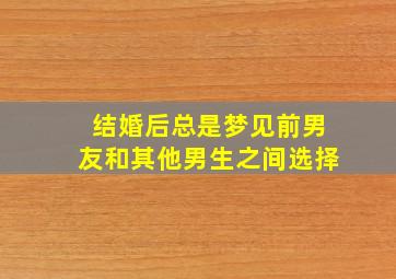 结婚后总是梦见前男友和其他男生之间选择